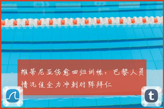 维蒂尼亚伤愈回归训练,巴黎人员情况佳全力冲刺对阵拜仁