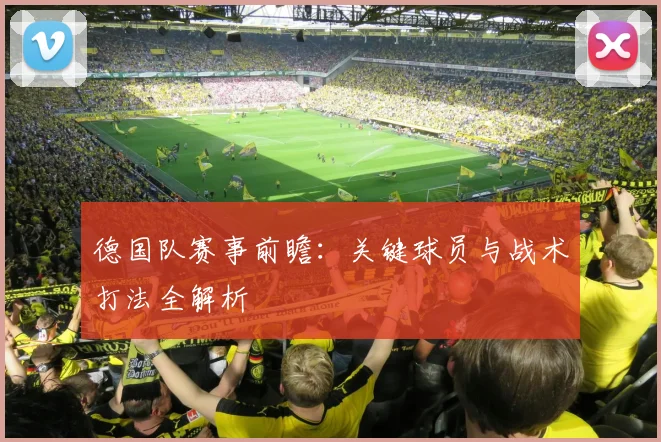 德国队赛事前瞻：关键球员与战术打法全解析