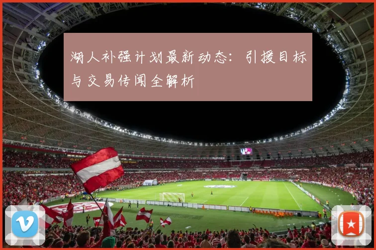 湖人补强计划最新动态:引援目标与交易传闻全解析