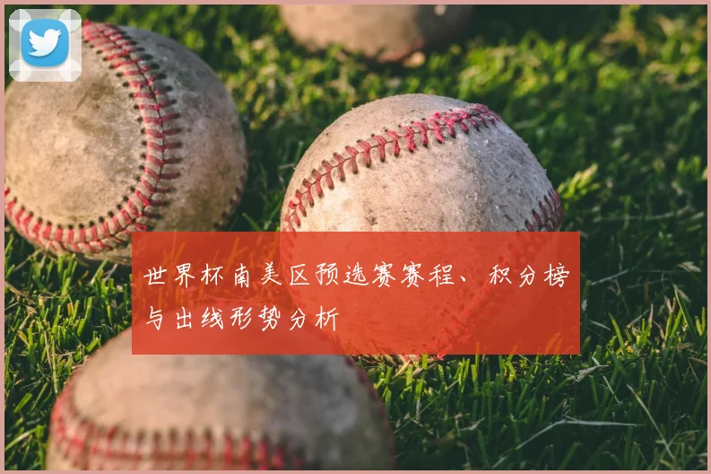 世界杯南美区预选赛赛程、积分榜与出线形势分析