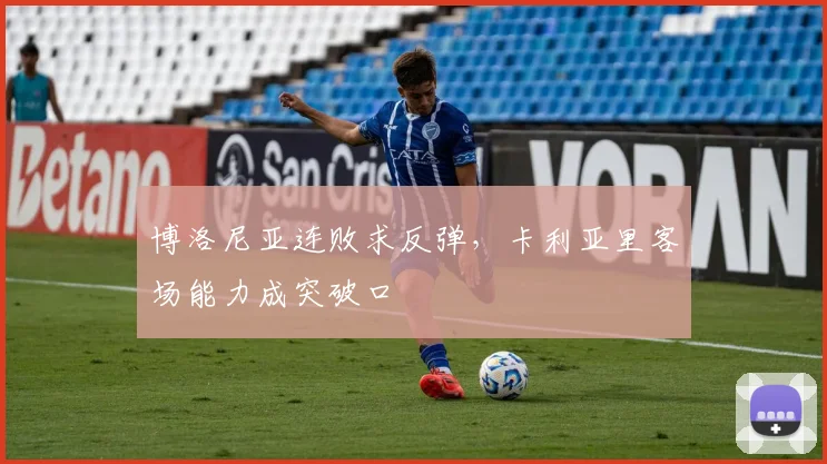 博洛尼亚连败求反弹，卡利亚里客场能力成突破口