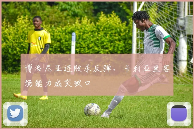 博洛尼亚连败求反弹,卡利亚里客场能力成突破口