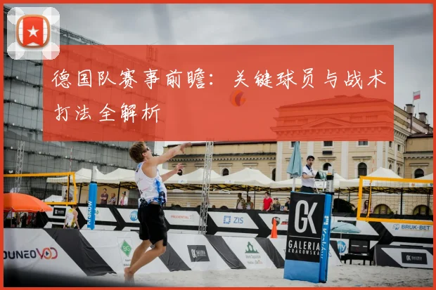 德国队赛事前瞻：关键球员与战术打法全解析