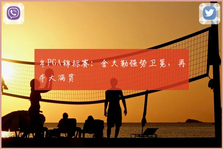 年PGA锦标赛：舍夫勒强势卫冕，再夺大满贯